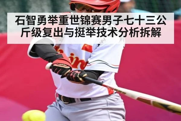 石智勇举重世锦赛男子七十三公斤级复出与挺举技术分析拆解